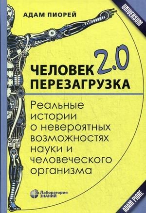 Человек 2.0. Перезагрузка. Реальные истории о невероятных возможностях науки и человеческого организма | Human 2.0: Reboot. Real stories about the incredible possibilities of science and the human body