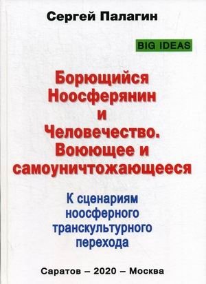 Борющийся Ноосферянин и Человечество. Воюющее и самоуничтожающееся. К сценариям ноосферного транскультурного перехода | The Struggling Noöspherian and Humanity: Waging War and Self-Destruction