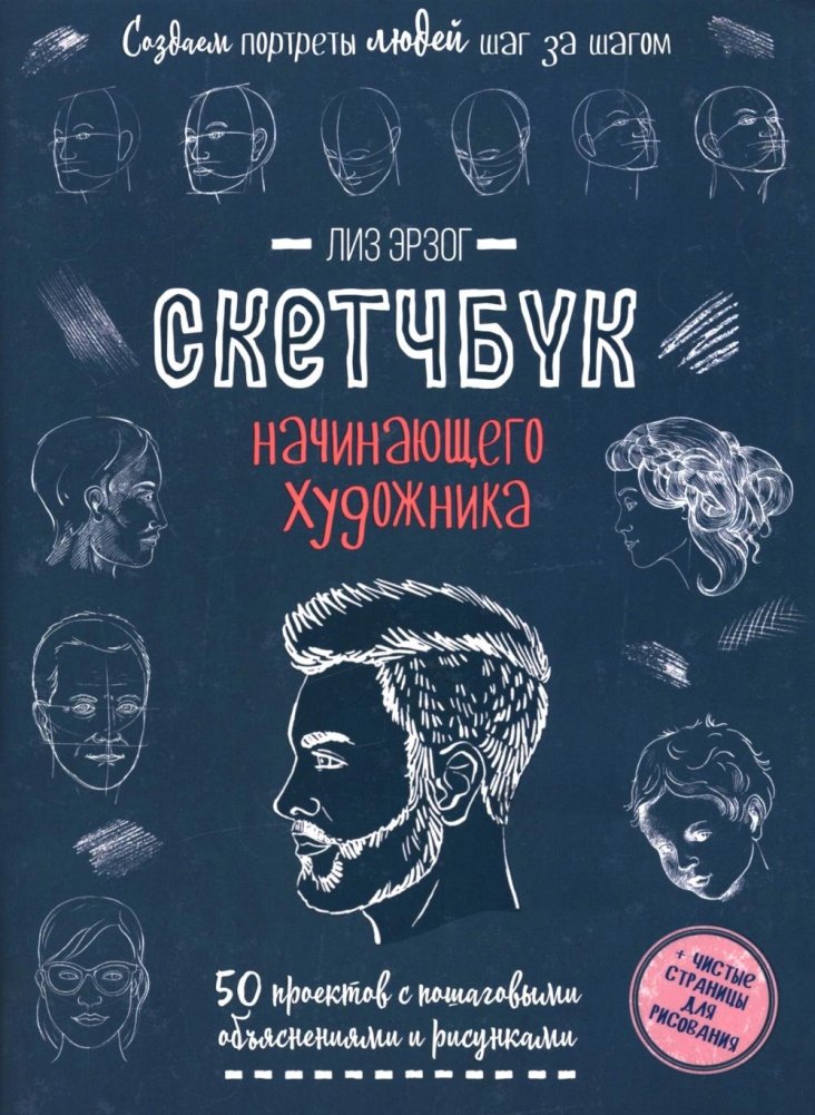 Создаем портреты людей шаг за шагом: 50 проектов с подробными объяснениями и рисунками + чистые страницы для рисования: скетчбук начинающего художника