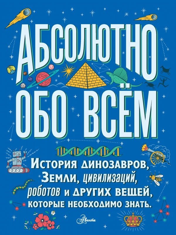 Абсолютно обо всём. История динозавров, Земли, цивилизаций, роботов и других вещей, которые необходимо знать | Absolutely Everything: The History of Dinosaurs, Earth, Civilizations, Robots, and Other Things You Need to Know