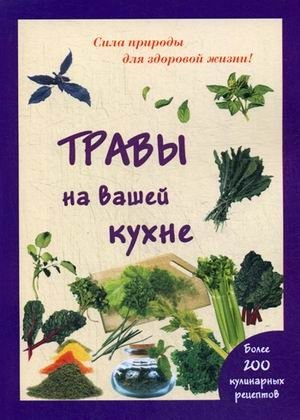 Травы на вашей кухне. Более 200 кулинарных рецептов | Herbs in Your Kitchen: Over 200 Culinary Recipes