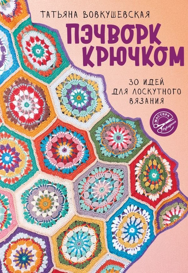 Пэчворк крючком. 30 идей для лоскутного вязания | Crochet Patchwork: 30 Ideas for Patchwork Knitting