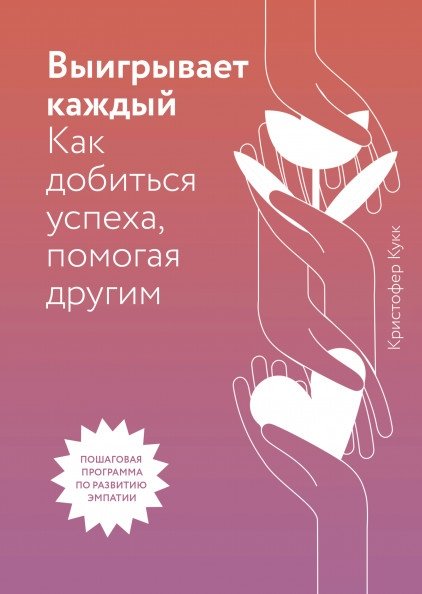 Выигрывает каждый. Как добиться успеха, помогая другим | Everyone Wins: How to Succeed by Helping Others