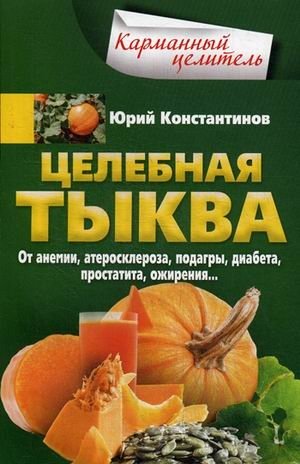 Целебная тыква. От анемии, атеросклероза, подагры, диабета, простатита, ожирения | Healing Pumpkin: For Anemia, Atherosclerosis, Gout, Diabetes, Prostatitis, Obesity