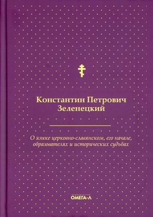 О языке церковно-славянском, его начале, образователях и исторических судьбах | O iazyke tserkovno-slavianskom, ego nachale, obrazovateliakh i istoricheskikh sud'bakh