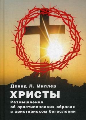 Христы. Размышления об архетипических образах в христианском богословии | Khristy. Razmyshleniia ob arkhetipicheskikh obrazakh v khristianskom bogoslovii