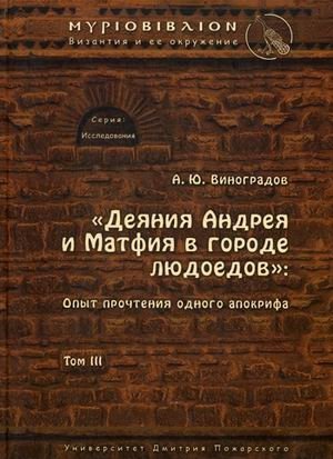 Деяния Андрея и Матфия в городе людоедов. Том 3. Опыт прочтения одного апокрифа | The Acts of Andrew and Matthias in the City of Man-Eaters. Vol. 3. An Experiential Reading of an Apocryphon