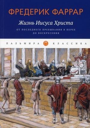 Жизнь Иисуса Христа. От последнего пребывания в Перее до Воскресения | Zhizn' Iisusa Khrista. Ot poslednego prebyvaniia v Peree do Voskreseniia