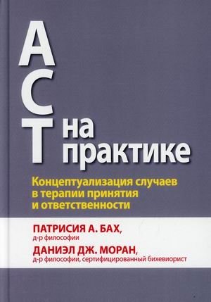 АСТ на практике. Концептуализация случаев в терапии принятия и ответственности. Руководство | ACT in Practice: Case Conceptualization in Acceptance and Commitment Therapy