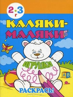 Каляки-маляки. Игрушки. Раскрась! Для детей 2-3 лет | Scribbles. Toys. Color It! For Children Aged 2-3