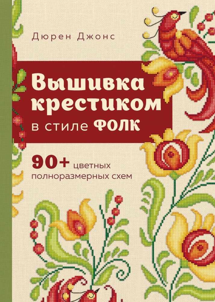 Вышивка крестиком в стиле ФОЛК. 90+ цветных полноразмерных схем | Folk Style Cross-Stitch: Over 90 Full-Color Patterns