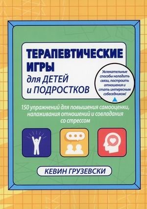 Терапевтические игры для детей и подростков. 150 упражнений для повышения самооценки, налаживания отношений и совладения со стрессом | Therapeutic Games for Children and Adolescents: 150 Exercises for Self-Esteem, Relationships, and Stress Management