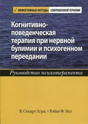 Когнитивно-поведенческая терапия при нервной булимии и психогенном переедании. Руководство психотерапевта | Cognitive Behavioral Therapy for Bulimia Nervosa and Psychogenic Overeating: A Psychotherapist's Guide