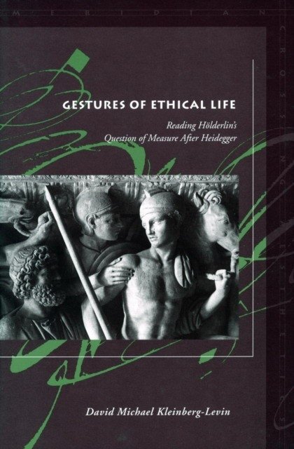 Gestures of Ethical Life: Reading Hölderlin's Question of Measure After Heidegger | Gestures of Ethical Life: Reading Hölderlin's Question of Measure After Heidegger