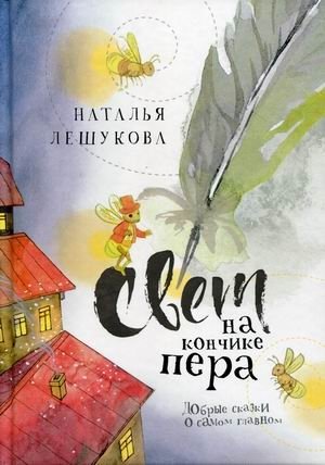 Свет на кончике пера. Добрые сказки о самом главном | Light at the Tip of the Pen: Kind Tales About What Matters Most