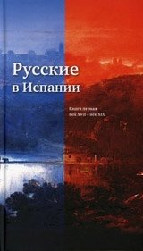 Русские в Испании. Книга первая. Век XVII - век XIX | Russkie v Ispanii. Kniga pervaia. Vek XVII - vek XIX
