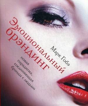 Эмоциональный брэндинг. Новая парадигма, соединяющая брэнды с людьми | Emotional Branding: The New Paradigm Connecting Brands with People