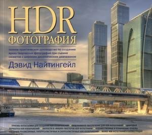 HDR-фотография. Полное практическое руководство по созданию ярких творческих фотографий при съемке сюжетов с широким динамическим диапазоном