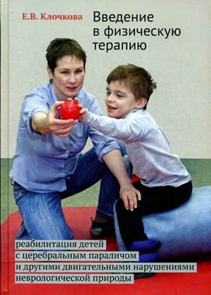 Введение в физическую терапию. Реабилитация детей с церебральным параличом и другими двигательными нарушениями неврологической природы. Руководство