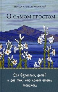 О самом простом. Книга притч для взрослых, детей и для тех, кто хочет стать монахом | About the Simplest: Parables for Adults, Children, and Aspiring Monks