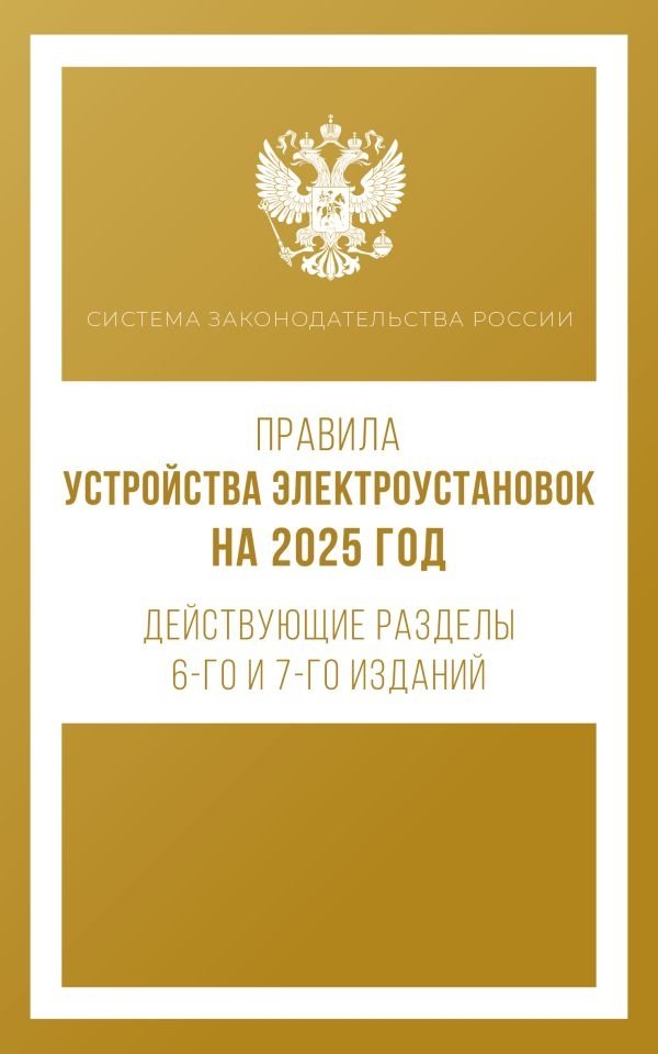 Правила устройства электроустановок на 2025 год. Действующие разделы 6-го и 7-го изданий | Pravila ustroistva elektroustanovok na 2025 god. Deistvuiushchie razdely 6-go i 7-go izdanii