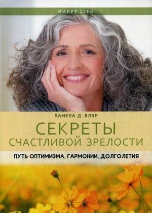 Секреты счастливой зрелости. Путь оптимизма, гармонии, долголетия | Secrets of Happy Maturity: The Path to Optimism, Harmony, and Longevity