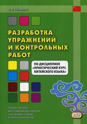 Разработка упражнений и контрольных работ по дисциплине "Практический курс китайского языка". Учебное пособие для студентов факультетов иностранных языков педагогических вузов | Developing Exercises and Tests for Practical Chinese Language Course:...
