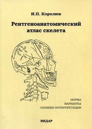 Рентгеноанатомический атлас скелета: норма, варианты, ошибки интерпретации | Roentgen-anatomical Atlas of the Skeleton: Norm, Variations, Interpretation Errors