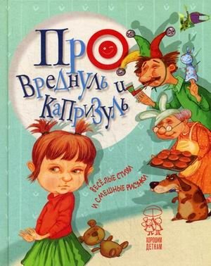 Про вреднуль и капризуль. Веселые стихи и смешные рисунки | About Naughties and Tantrums: Funny Poems and Silly Drawings