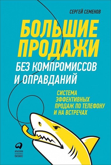 Большие продажи без компромиссов и оправданий. Система эффективных продаж по телефону и на встречах