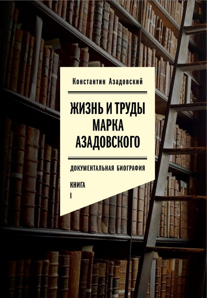 Жизнь и труды Марка Азадовского: документальная биография. Кн. 1 | The Life and Works of Mark Azadovsky: A Documentary Biography. Book 1