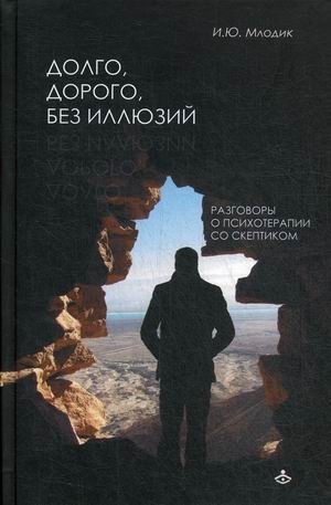 Долго, дорого, без иллюзий. Разговоры о психотерапии со скептиками | Long, Expensive, Without Illusions: Conversations About Psychotherapy with Skeptics