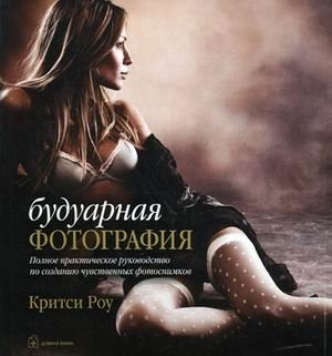 Будуарная фотография. Полное практическое руководство по фотосъемке интимных портретов