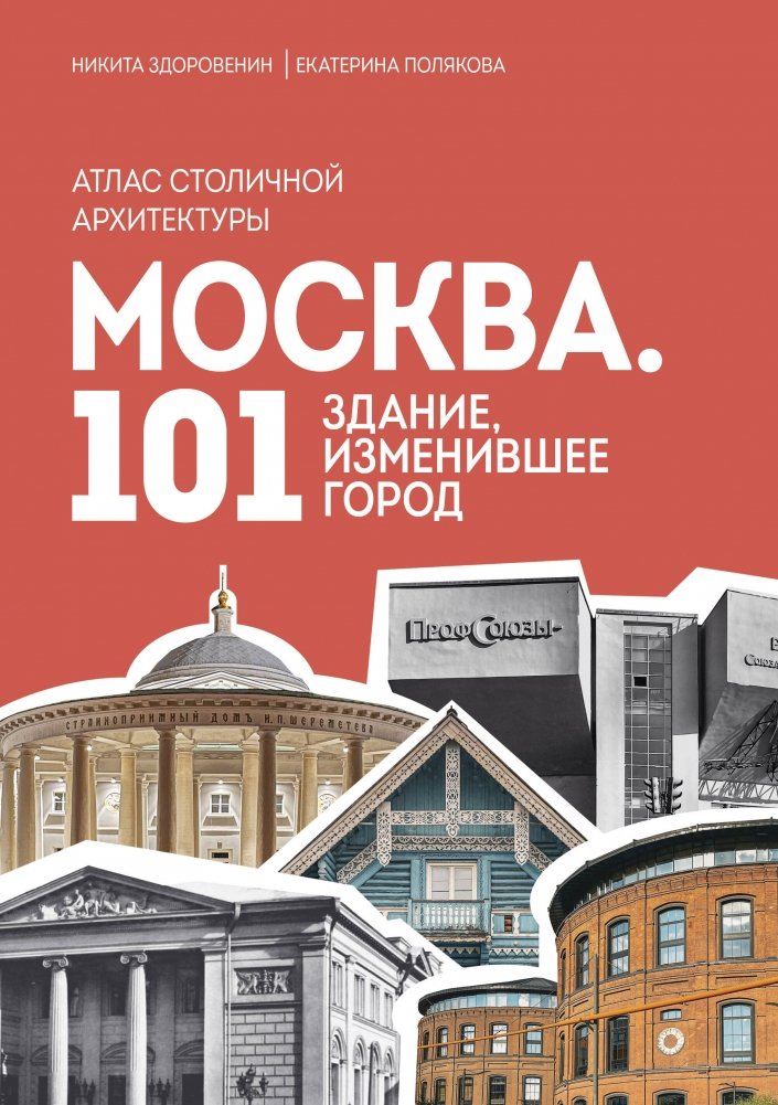 Москва: 101 здание, изменившее город. Атлас столичной архитектуры | Moscow: 101 Buildings That Changed the City. An Atlas of Capital Architecture