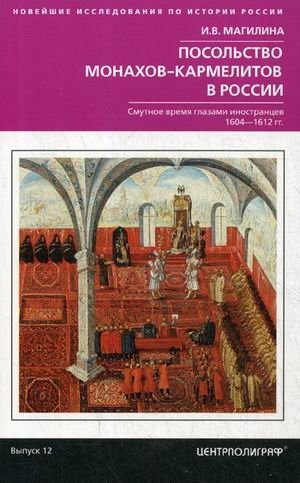 Посольство монахов-кармелитов в России. Смутное время глазами иностранцев. 1604-1612 гг. | Carmelite Monks' Embassy in Russia: The Time of Troubles Through Foreign Eyes (1604-1612)