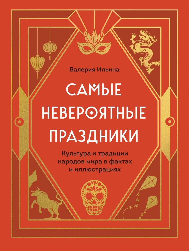 Самые невероятные праздники. Культура и традиции народов мира в фактах и иллюстрациях | The Most Incredible Holidays: World Cultures and Traditions in Facts and Illustrations