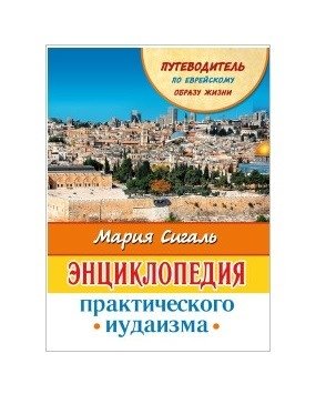 Энциклопедия практического иудаизма. Путеводитель по еврейскому образу жизни | Entsiklopediia prakticheskogo iudaizma. Putevoditel' po evreiskomu obrazu zhizni