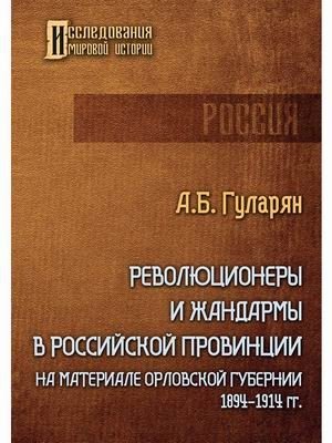 Революционеры и жандармы в российской провинции. На материале Орловской губернии. 1894-1914 гг. | Revolutionaries and Gendarmes in Provincial Russia: Orlov Governorate, 1894-1914