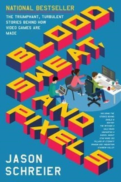 Blood, Sweat, and Pixels. The Triumphant, Turbulent Stories Behind How Video Games are Made | Blood, Sweat, and Pixels: The Triumphant, Turbulent Stories Behind How Video Games Are Made