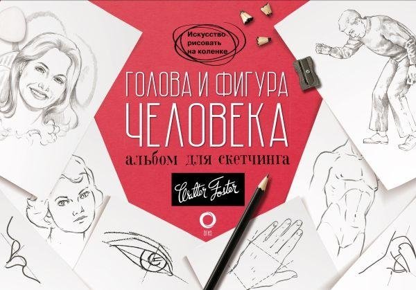 Голова и фигура человека. Альбом для скетчинга | Human Head and Figure: A Sketchbook