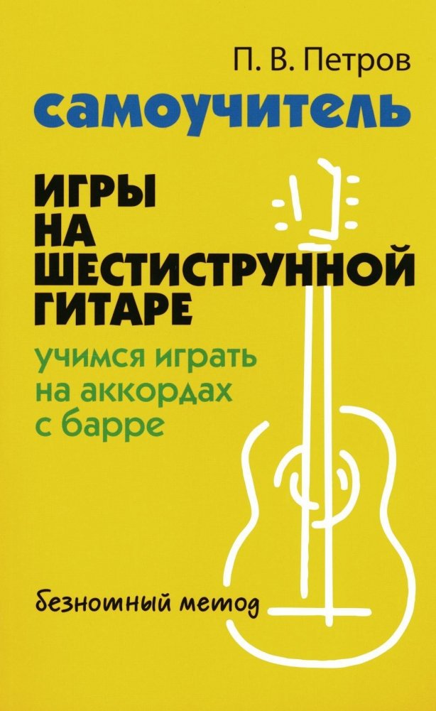 Самоучитель игры на шестиструнной гитаре: учимся играть на аккордах с барре. Безнотный метод | Self-Tutor for Six-String Guitar: Learning Barre Chords. Fretless Method