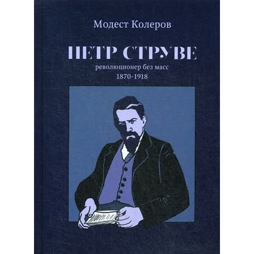 Петр Струве: революционер без масс. 1870-1918 | Pyotr Struve: Revolutionary Without Masses. 1870-1918