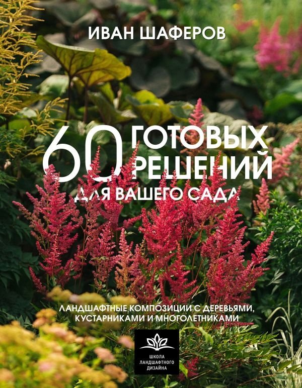 60 готовых решений для вашего сада. Ландшафтные композиции с деревьями, кустарниками и многолетниками | 60 Ready-Made Solutions for Your Garden: Landscape Compositions with Trees, Shrubs, and Perennials