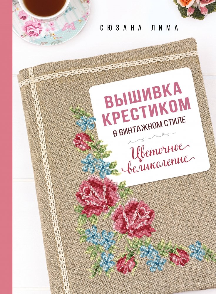 Вышивка крестиком в винтажном стиле. Цветочное великолепие | Vintage Cross-Stitch: Floral Splendor