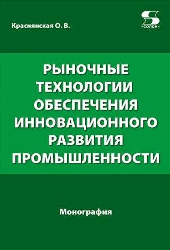 Рыночные технологии обеспечения инновационного развития промышленности. Монография