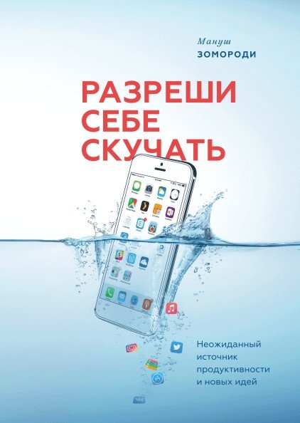 Разреши себе скучать. Неожиданный источник продуктивности и новых идей | Allow Yourself to Be Bored: An Unexpected Source of Productivity and New Ideas