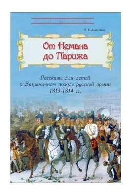 От Немана до Парижа. Рассказы о Заграничном походе Русской армии в 1813–1814 гг. | From the Neman to Paris. Stories of the Foreign Campaign of the Russian Army in 1813–1814