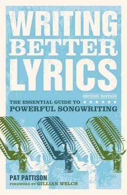 Writing Better Lyrics: The Essential Guide to Powerful Songwriting | Writing Better Lyrics: The Essential Guide to Powerful Songwriting
