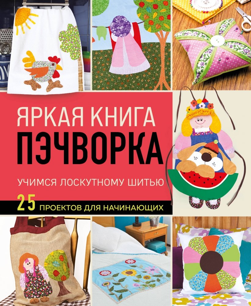 Яркая книга пэчворка. Учимся лоскутному шитью. 25 проектов для начинающих | Vibrant Patchwork Book: Learn Quilting with 25 Beginner Projects