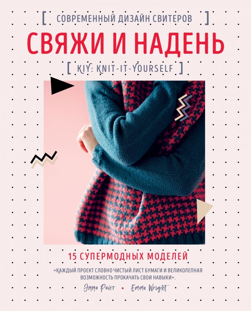 Свяжи и надень. Современный дизайн свитеров. 15 супермодных моделей | Knit and Wear: Modern Sweater Design. 15 Super Trendy Models